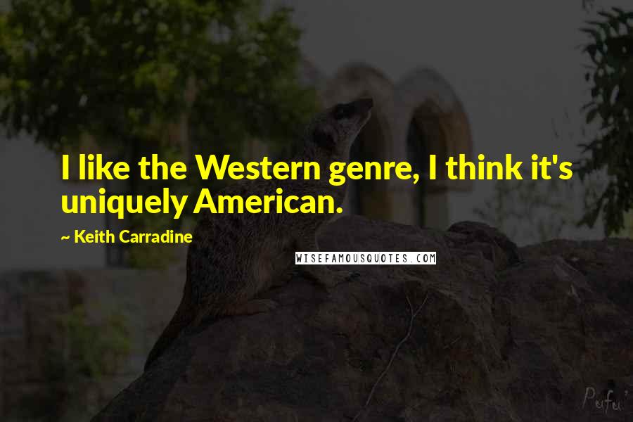 Keith Carradine Quotes: I like the Western genre, I think it's uniquely American.