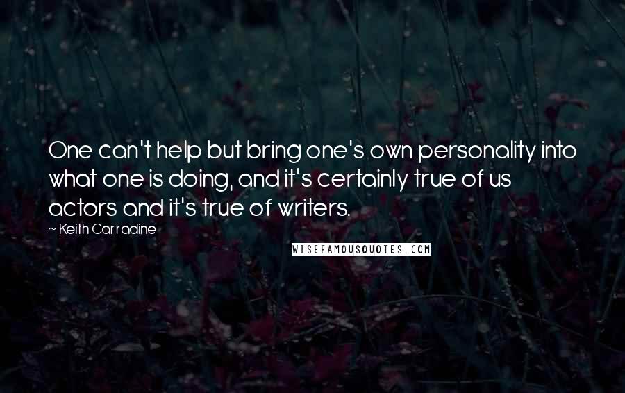 Keith Carradine Quotes: One can't help but bring one's own personality into what one is doing, and it's certainly true of us actors and it's true of writers.