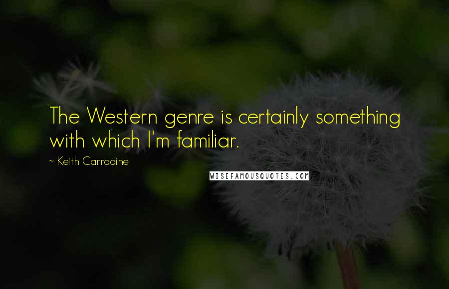 Keith Carradine Quotes: The Western genre is certainly something with which I'm familiar.