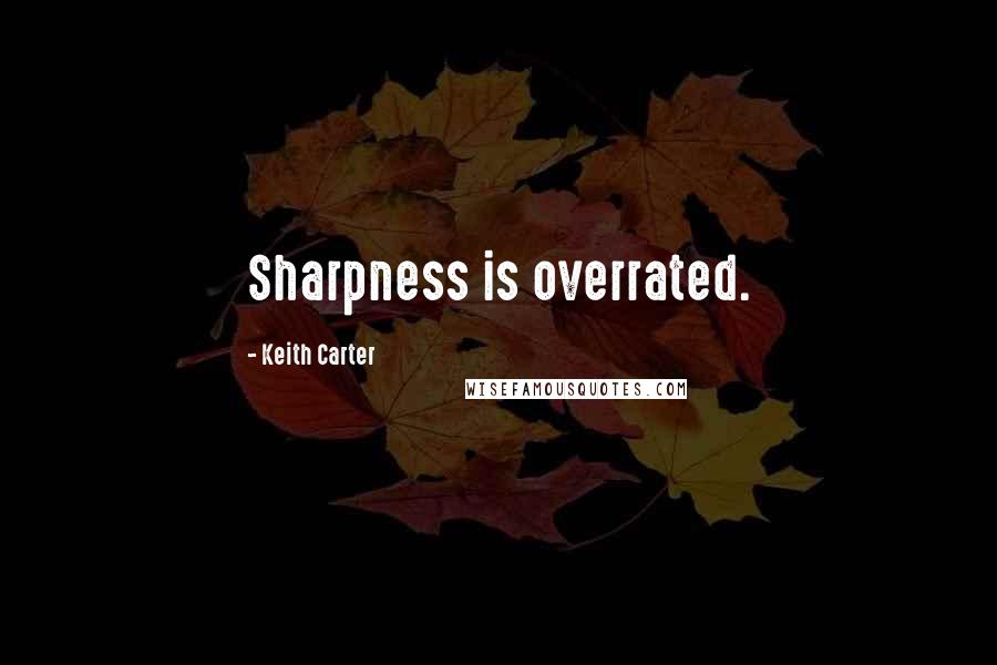 Keith Carter Quotes: Sharpness is overrated.