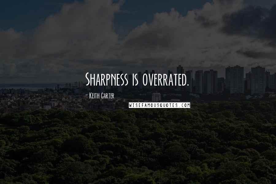 Keith Carter Quotes: Sharpness is overrated.