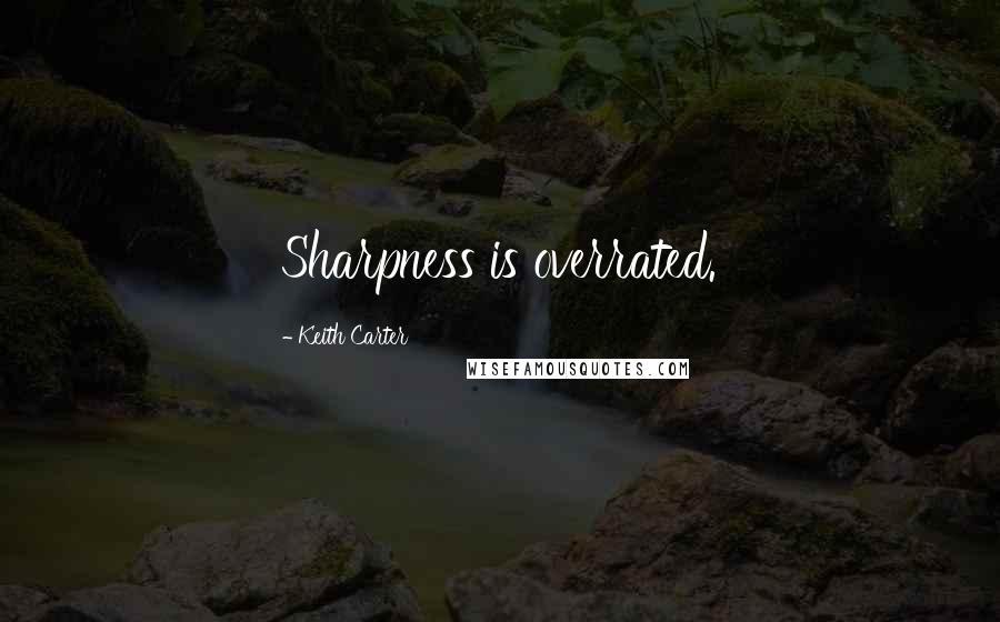 Keith Carter Quotes: Sharpness is overrated.