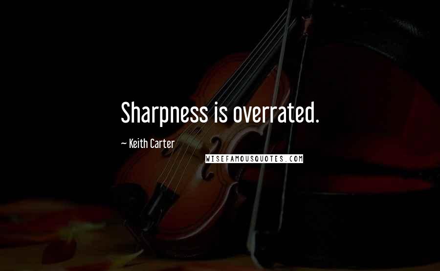 Keith Carter Quotes: Sharpness is overrated.