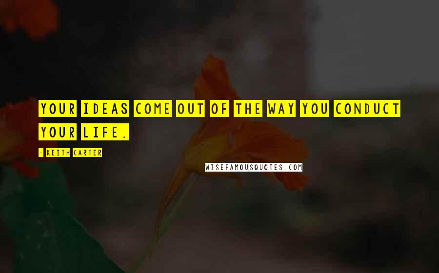 Keith Carter Quotes: Your ideas come out of the way you conduct your life.