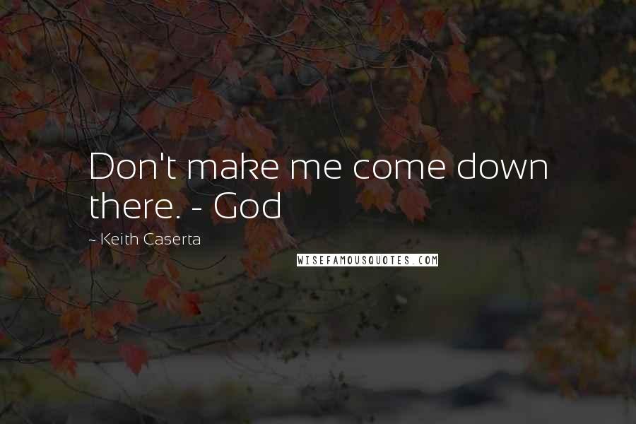 Keith Caserta Quotes: Don't make me come down there. - God