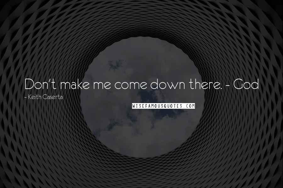 Keith Caserta Quotes: Don't make me come down there. - God