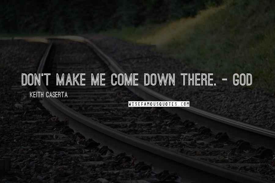 Keith Caserta Quotes: Don't make me come down there. - God