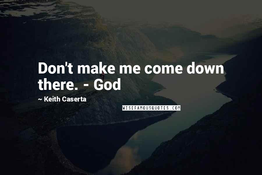 Keith Caserta Quotes: Don't make me come down there. - God