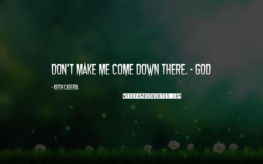 Keith Caserta Quotes: Don't make me come down there. - God