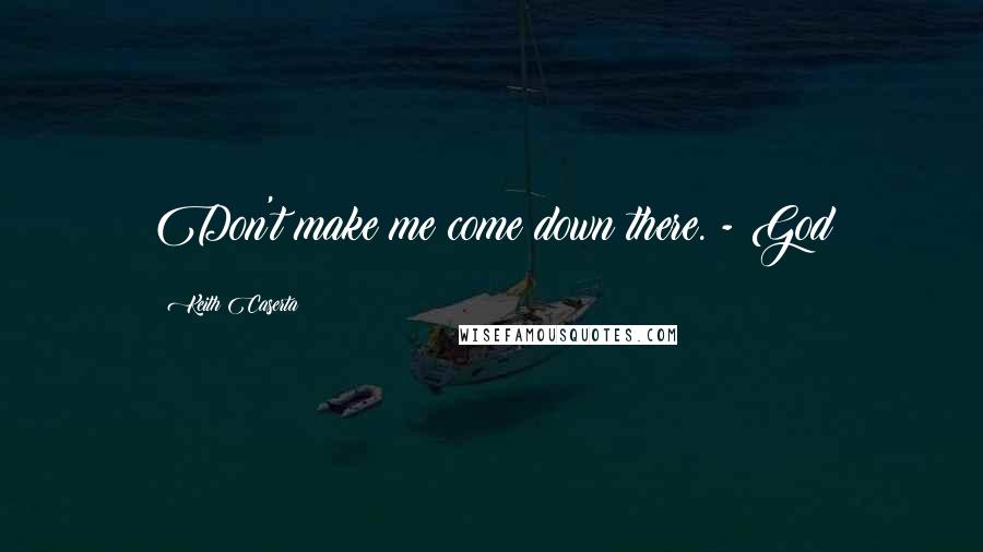 Keith Caserta Quotes: Don't make me come down there. - God