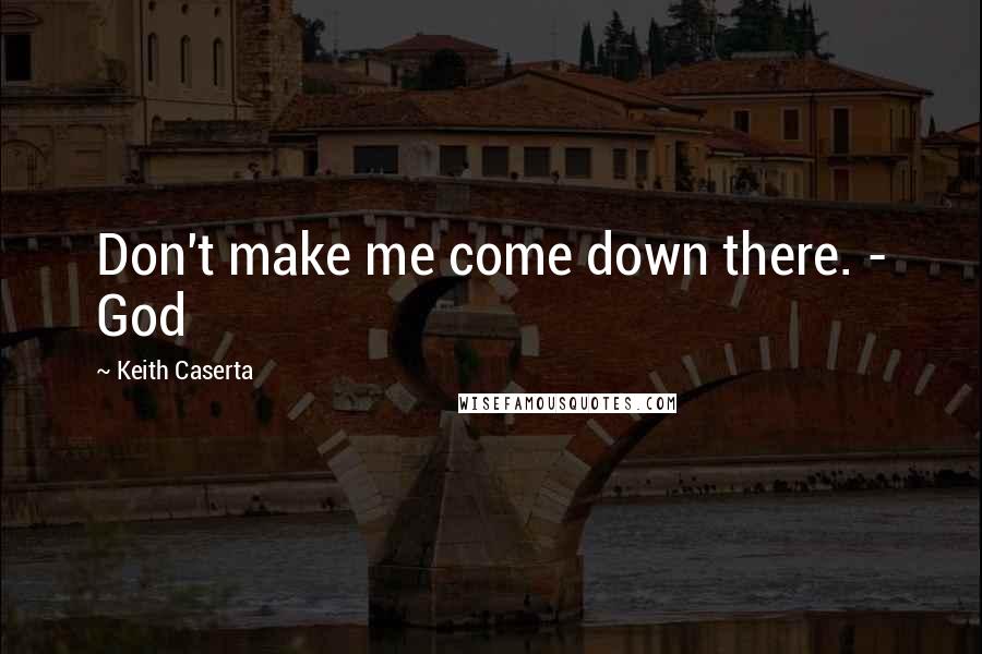 Keith Caserta Quotes: Don't make me come down there. - God