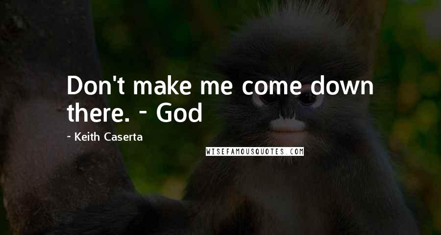 Keith Caserta Quotes: Don't make me come down there. - God