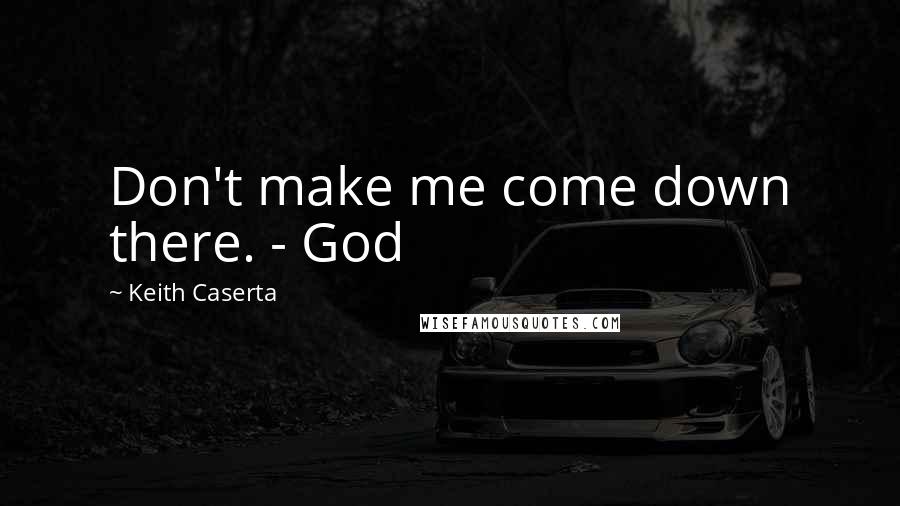 Keith Caserta Quotes: Don't make me come down there. - God