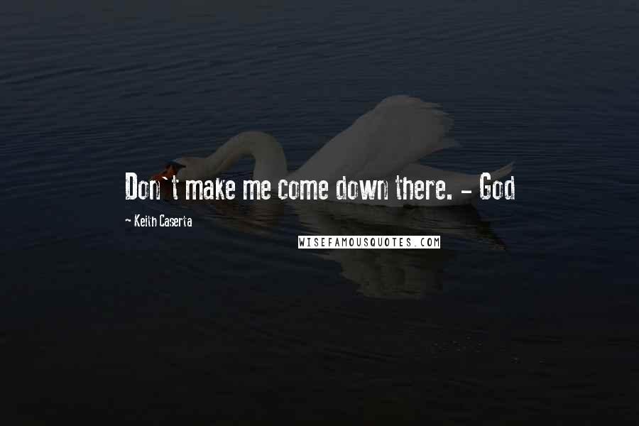 Keith Caserta Quotes: Don't make me come down there. - God