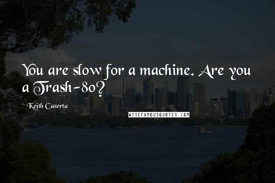 Keith Caserta Quotes: You are slow for a machine. Are you a Trash-80?