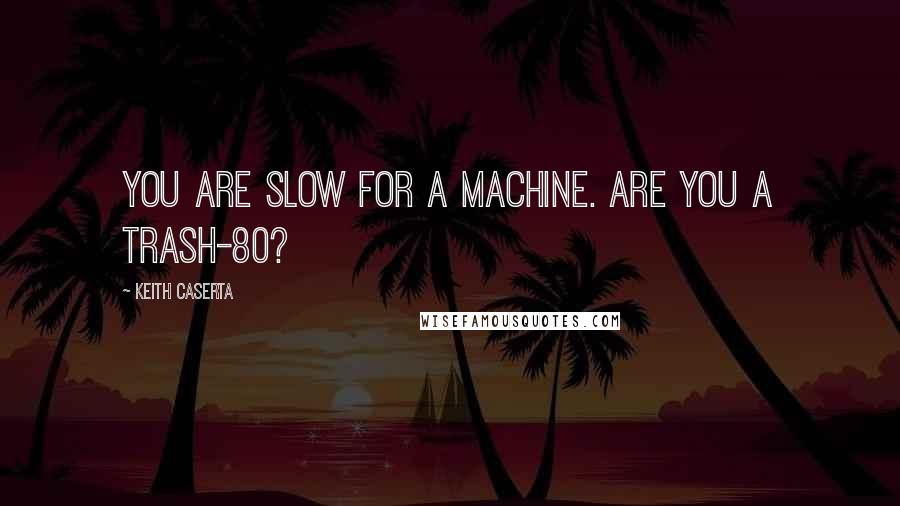 Keith Caserta Quotes: You are slow for a machine. Are you a Trash-80?