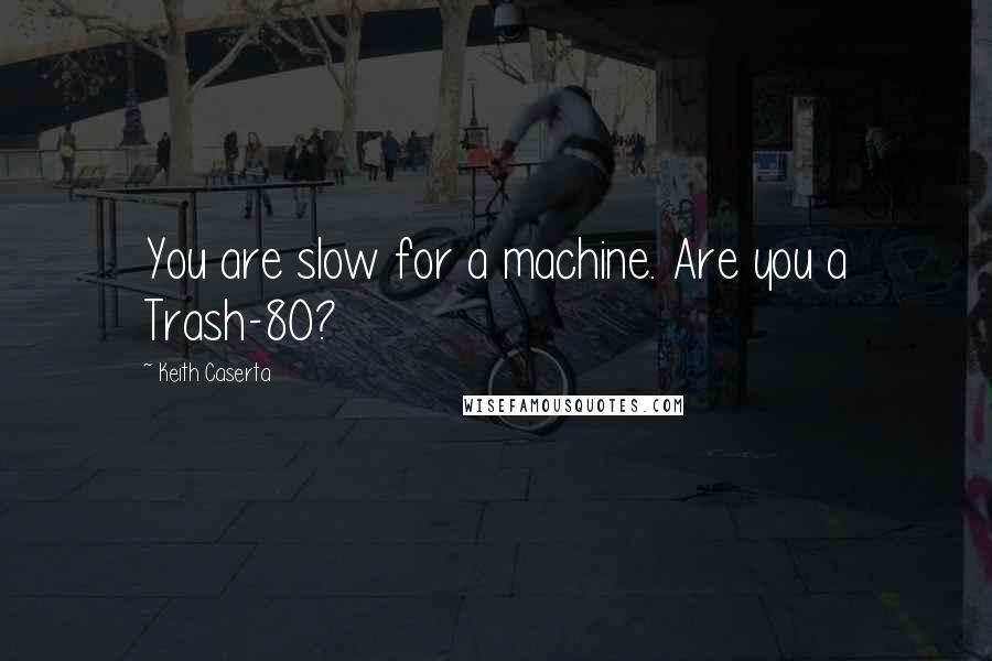 Keith Caserta Quotes: You are slow for a machine. Are you a Trash-80?