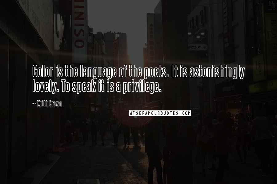 Keith Crown Quotes: Color is the language of the poets. It is astonishingly lovely. To speak it is a privilege.