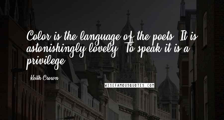 Keith Crown Quotes: Color is the language of the poets. It is astonishingly lovely. To speak it is a privilege.