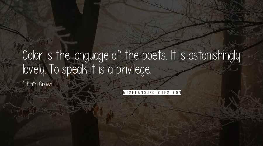 Keith Crown Quotes: Color is the language of the poets. It is astonishingly lovely. To speak it is a privilege.