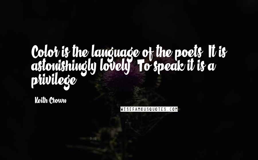 Keith Crown Quotes: Color is the language of the poets. It is astonishingly lovely. To speak it is a privilege.