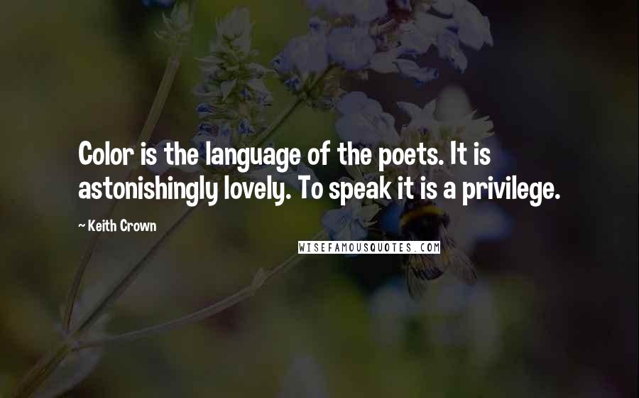 Keith Crown Quotes: Color is the language of the poets. It is astonishingly lovely. To speak it is a privilege.