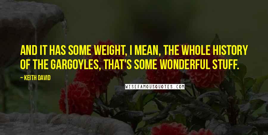 Keith David Quotes: And it has some weight, I mean, the whole history of the gargoyles, that's some wonderful stuff.