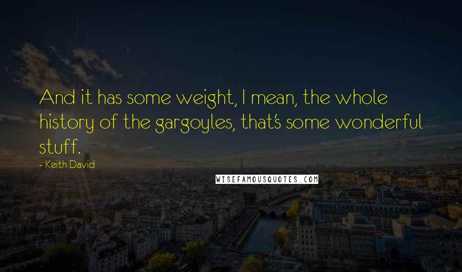 Keith David Quotes: And it has some weight, I mean, the whole history of the gargoyles, that's some wonderful stuff.