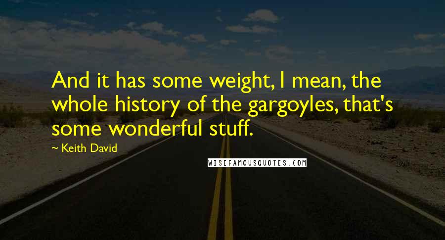 Keith David Quotes: And it has some weight, I mean, the whole history of the gargoyles, that's some wonderful stuff.