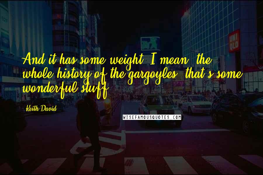 Keith David Quotes: And it has some weight, I mean, the whole history of the gargoyles, that's some wonderful stuff.