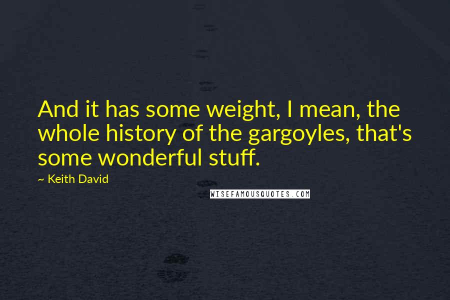 Keith David Quotes: And it has some weight, I mean, the whole history of the gargoyles, that's some wonderful stuff.