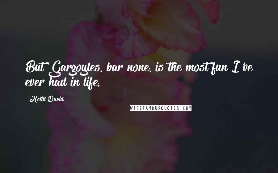 Keith David Quotes: But Gargoyles, bar none, is the most fun I've ever had in life.