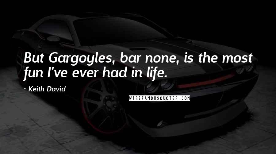 Keith David Quotes: But Gargoyles, bar none, is the most fun I've ever had in life.