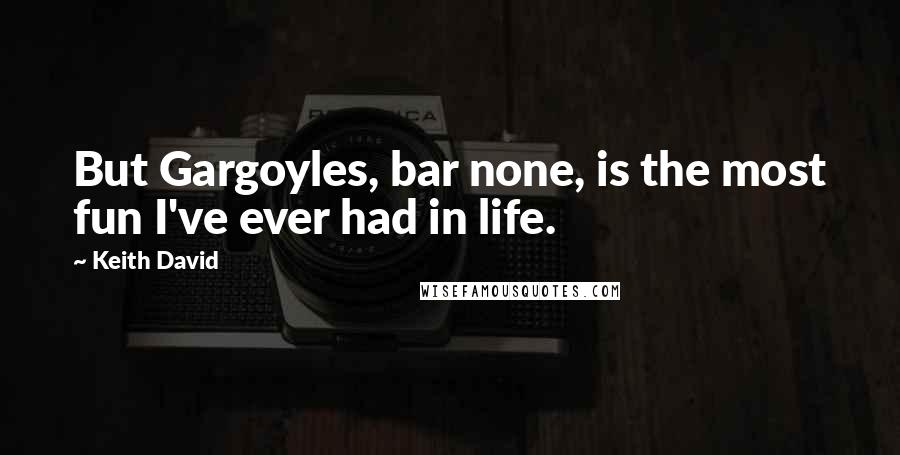 Keith David Quotes: But Gargoyles, bar none, is the most fun I've ever had in life.