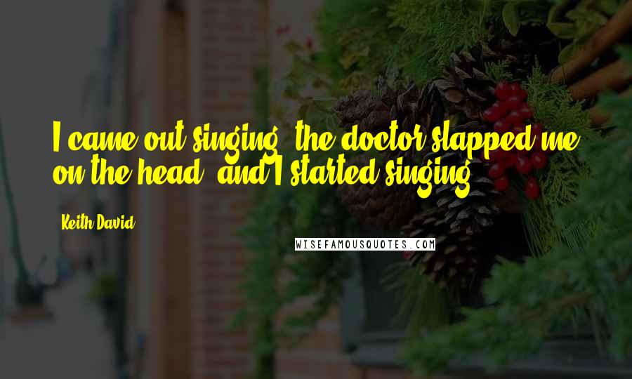 Keith David Quotes: I came out singing, the doctor slapped me on the head, and I started singing.