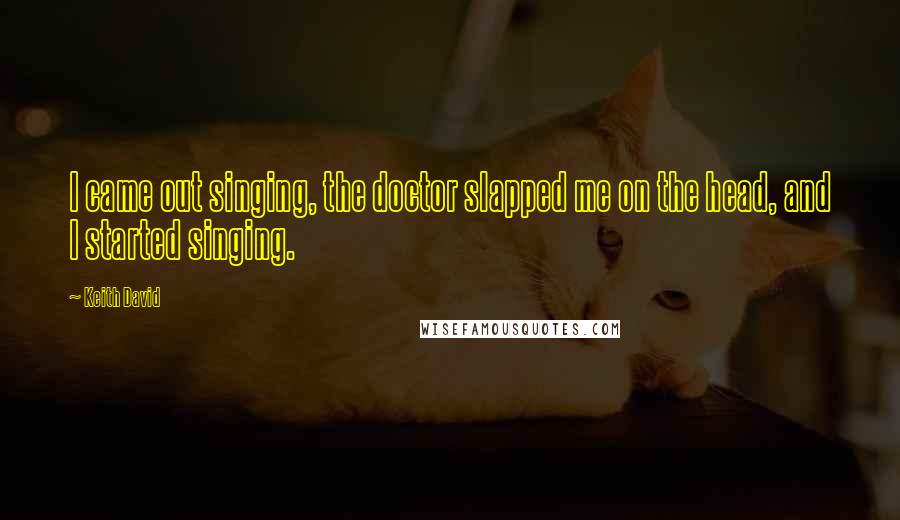 Keith David Quotes: I came out singing, the doctor slapped me on the head, and I started singing.