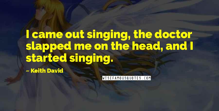 Keith David Quotes: I came out singing, the doctor slapped me on the head, and I started singing.