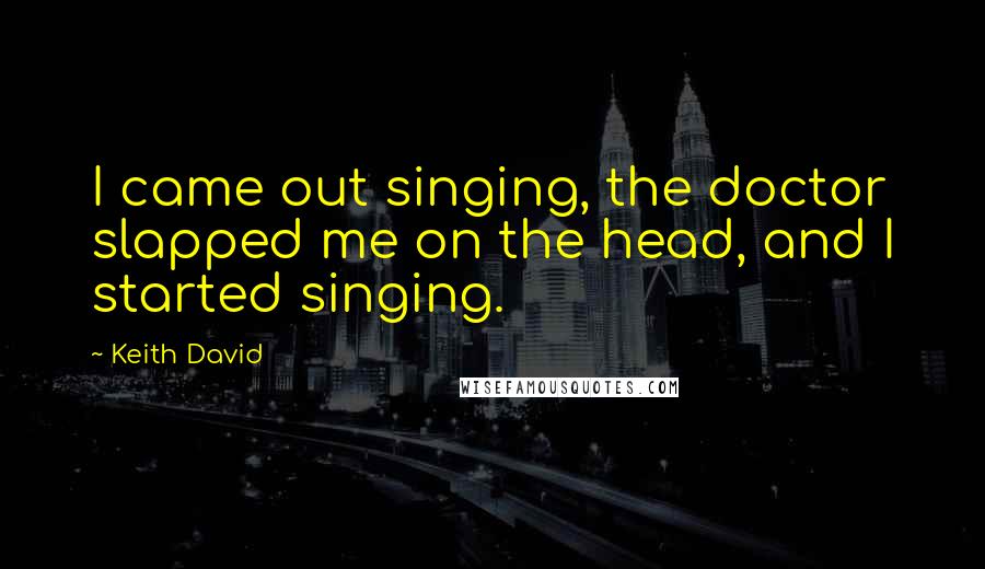 Keith David Quotes: I came out singing, the doctor slapped me on the head, and I started singing.