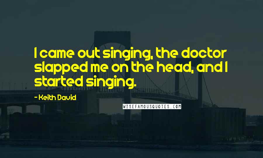 Keith David Quotes: I came out singing, the doctor slapped me on the head, and I started singing.
