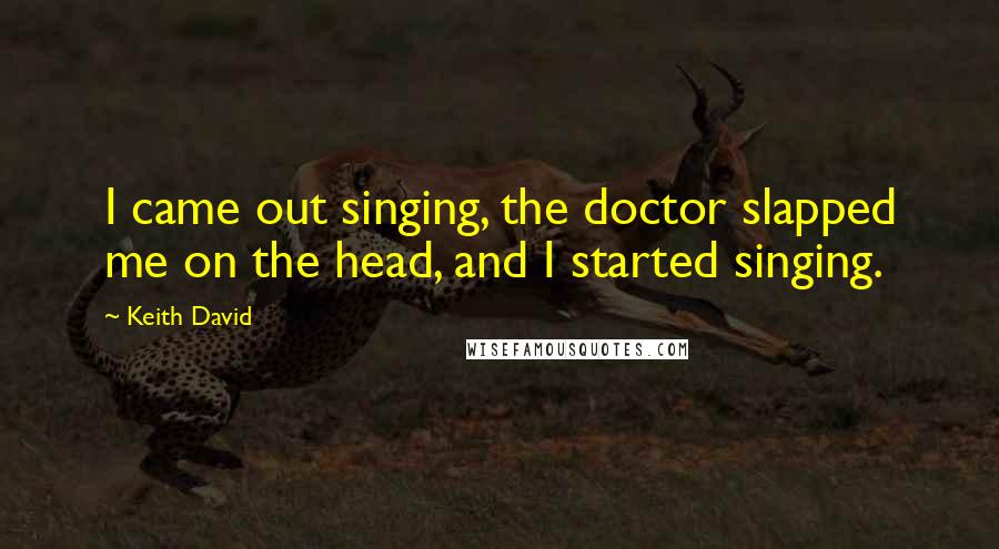 Keith David Quotes: I came out singing, the doctor slapped me on the head, and I started singing.