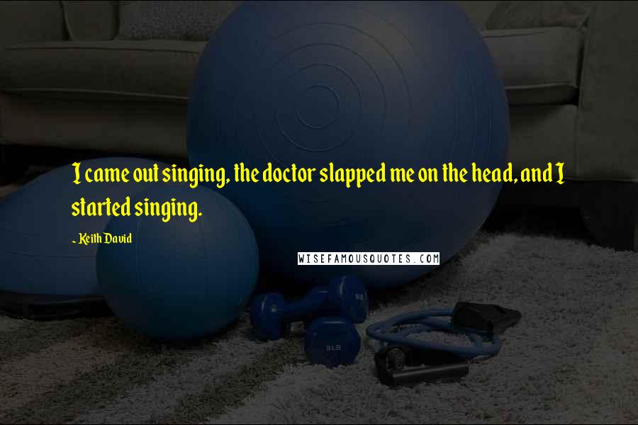 Keith David Quotes: I came out singing, the doctor slapped me on the head, and I started singing.