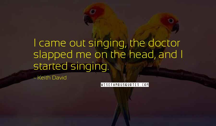 Keith David Quotes: I came out singing, the doctor slapped me on the head, and I started singing.