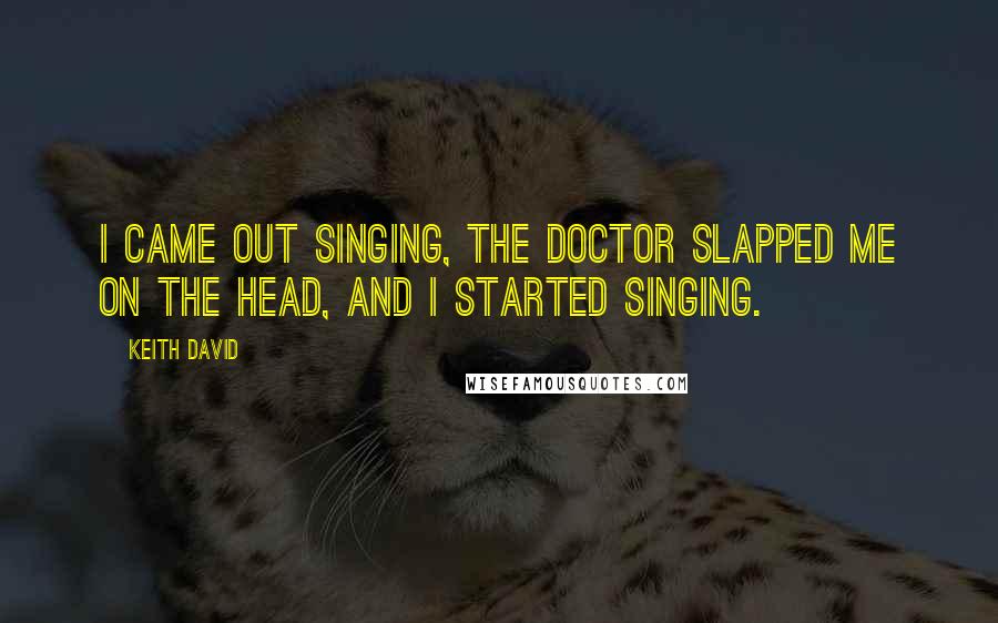 Keith David Quotes: I came out singing, the doctor slapped me on the head, and I started singing.