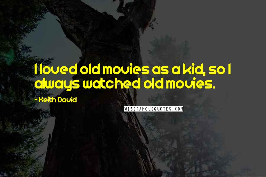 Keith David Quotes: I loved old movies as a kid, so I always watched old movies.