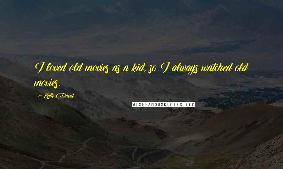 Keith David Quotes: I loved old movies as a kid, so I always watched old movies.