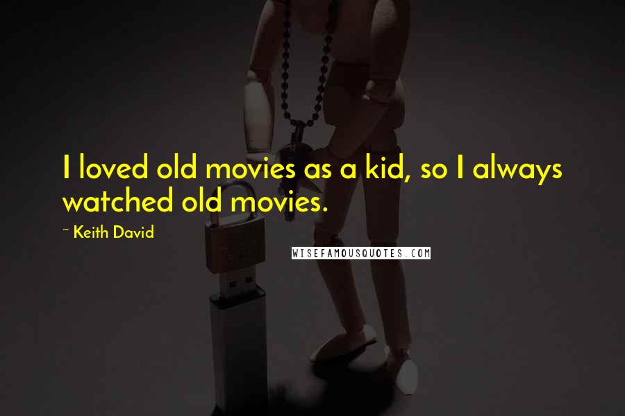 Keith David Quotes: I loved old movies as a kid, so I always watched old movies.