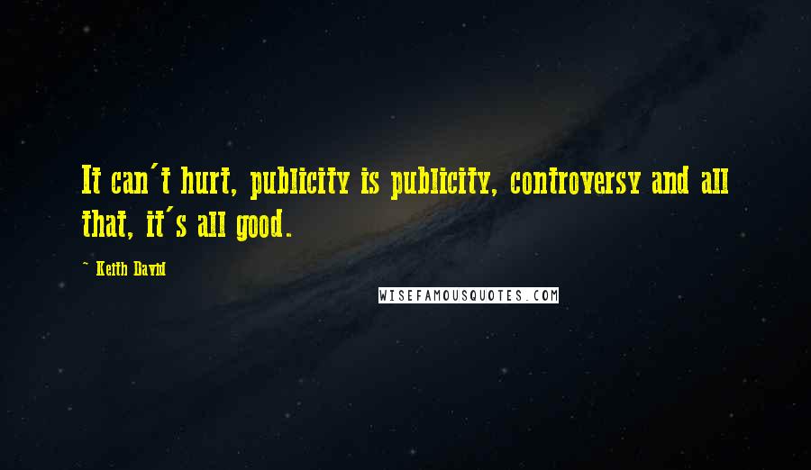 Keith David Quotes: It can't hurt, publicity is publicity, controversy and all that, it's all good.