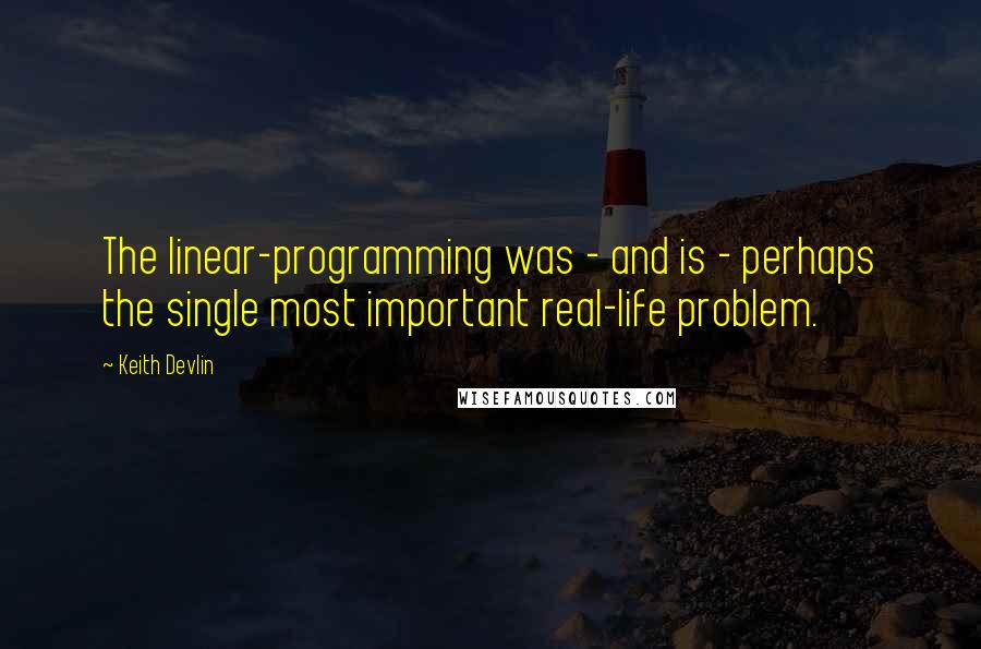Keith Devlin Quotes: The linear-programming was - and is - perhaps the single most important real-life problem.
