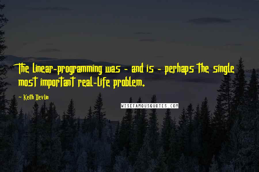 Keith Devlin Quotes: The linear-programming was - and is - perhaps the single most important real-life problem.