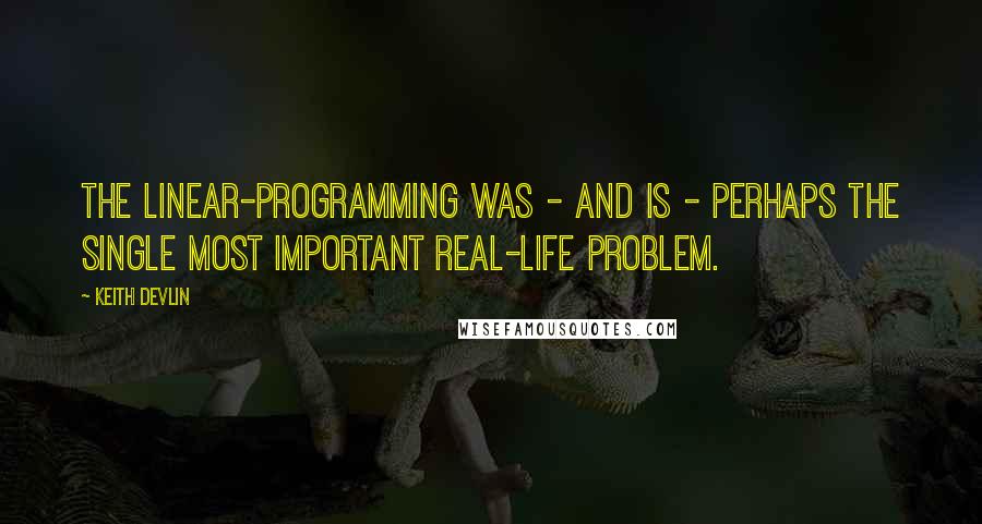 Keith Devlin Quotes: The linear-programming was - and is - perhaps the single most important real-life problem.